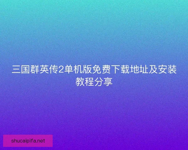三国群英传2单机版免费下载地址及安装教程分享