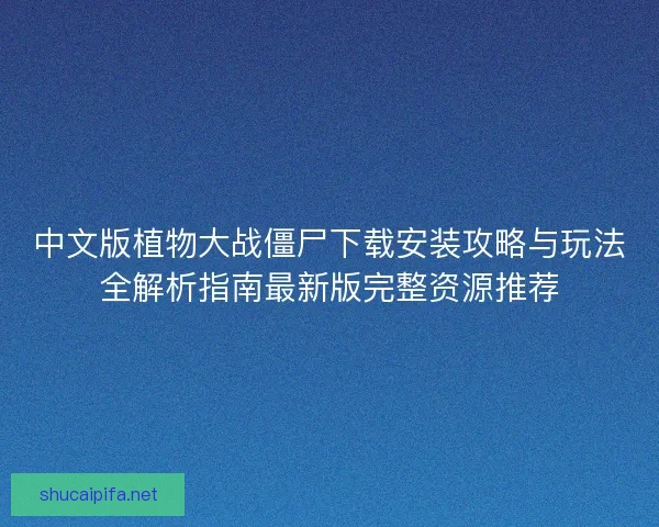 中文版植物大战僵尸下载安装攻略与玩法全解析指南最新版完整资源推荐
