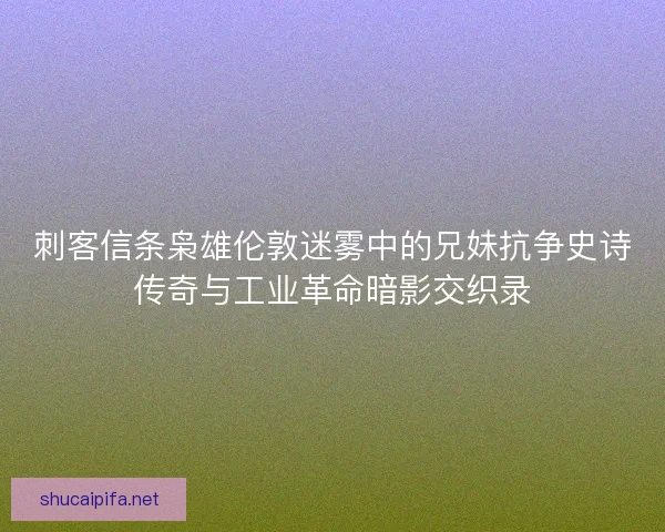 刺客信条枭雄伦敦迷雾中的兄妹抗争史诗传奇与工业革命暗影交织录