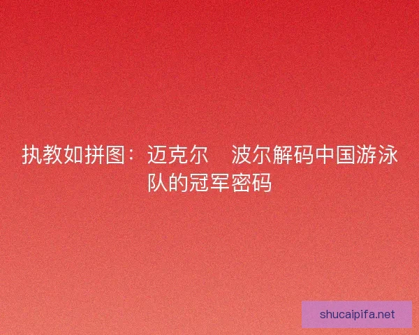 执教如拼图：迈克尔・波尔解码中国游泳队的冠军密码